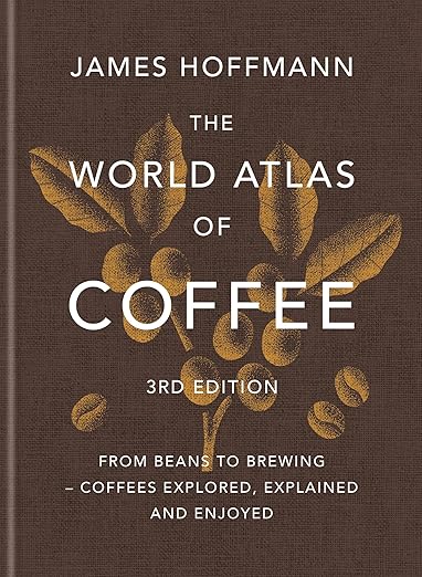 The World Atlas of Coffee 3rd edition: From beans to brewing – coffees explored, explained and enjoyed