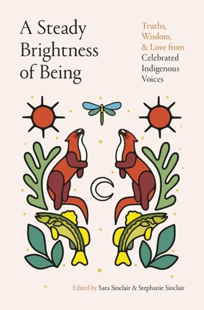 A Steady Brightness of Being Truths, Wisdom, and Love from Celebrated Indigenous Voices