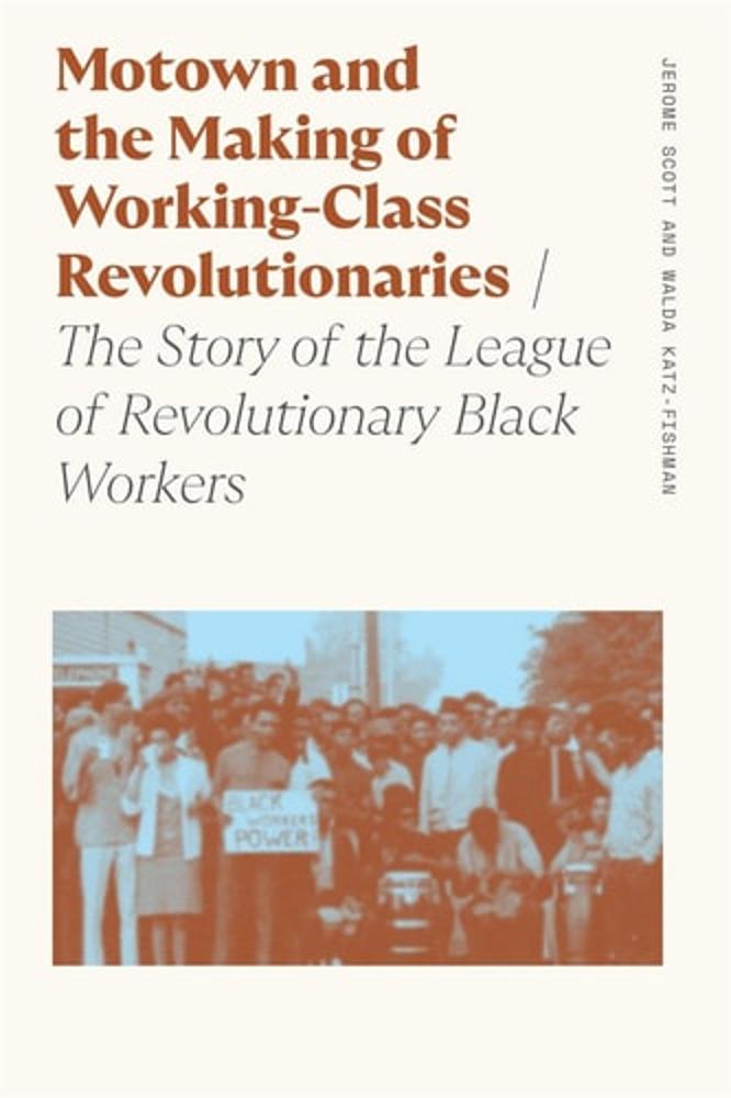 Motown and the Making of Working-Class Revolutionaries The Story of the League of Revolutionary Black Workers