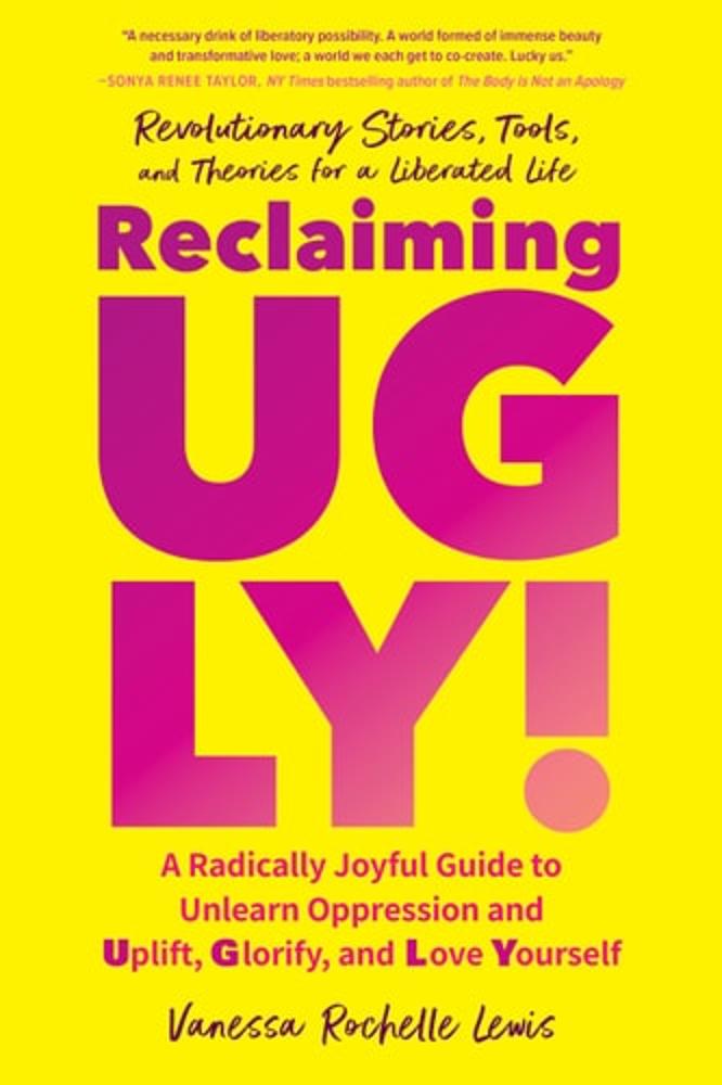 Reclaiming UGLY!: A Radically Joyful Guide to Unlearn Oppression and Uplift, Glorify, and Love Yourself
