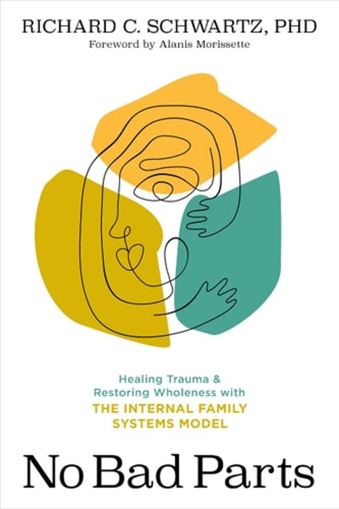 No Bad Parts Healing Trauma and Restoring Wholeness with the Internal Family Systems Model