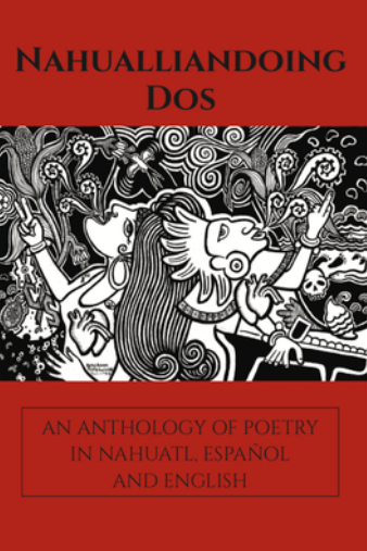 Nahualliandoing Dos: An Anthology of Poetry in Nahuatl, Espanol and English