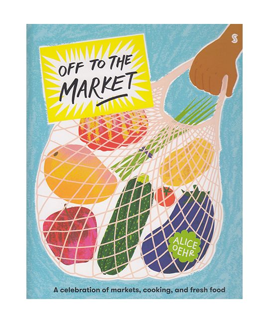 Off to the Market: A Celebration of Markets, Cooking, and Fresh Food