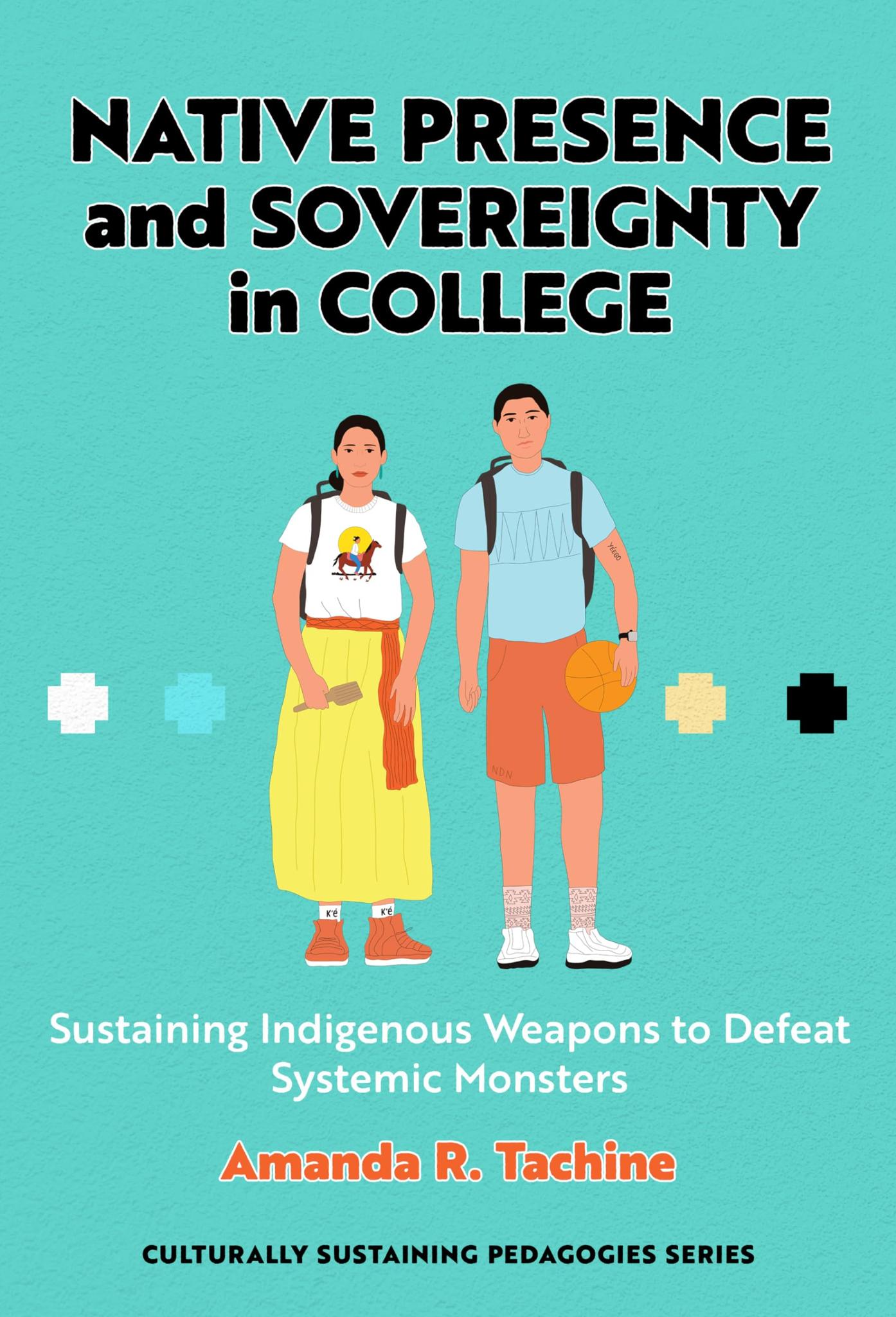 Native Presence and Sovereignty in College: Sustaining Indigenous Weapons to Defeat Systemic Monsters (Culturally Sustaining Pedagogies Series)