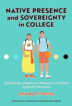 Native Presence and Sovereignty in College: Sustaining Indigenous Weapons to Defeat Systemic Monsters (Culturally Sustaining Pedagogies Series)