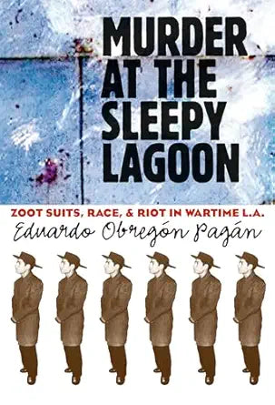 Murder at the Sleepy Lagoon: Zoot Suits, Race, and Riot in Wartime L.A.