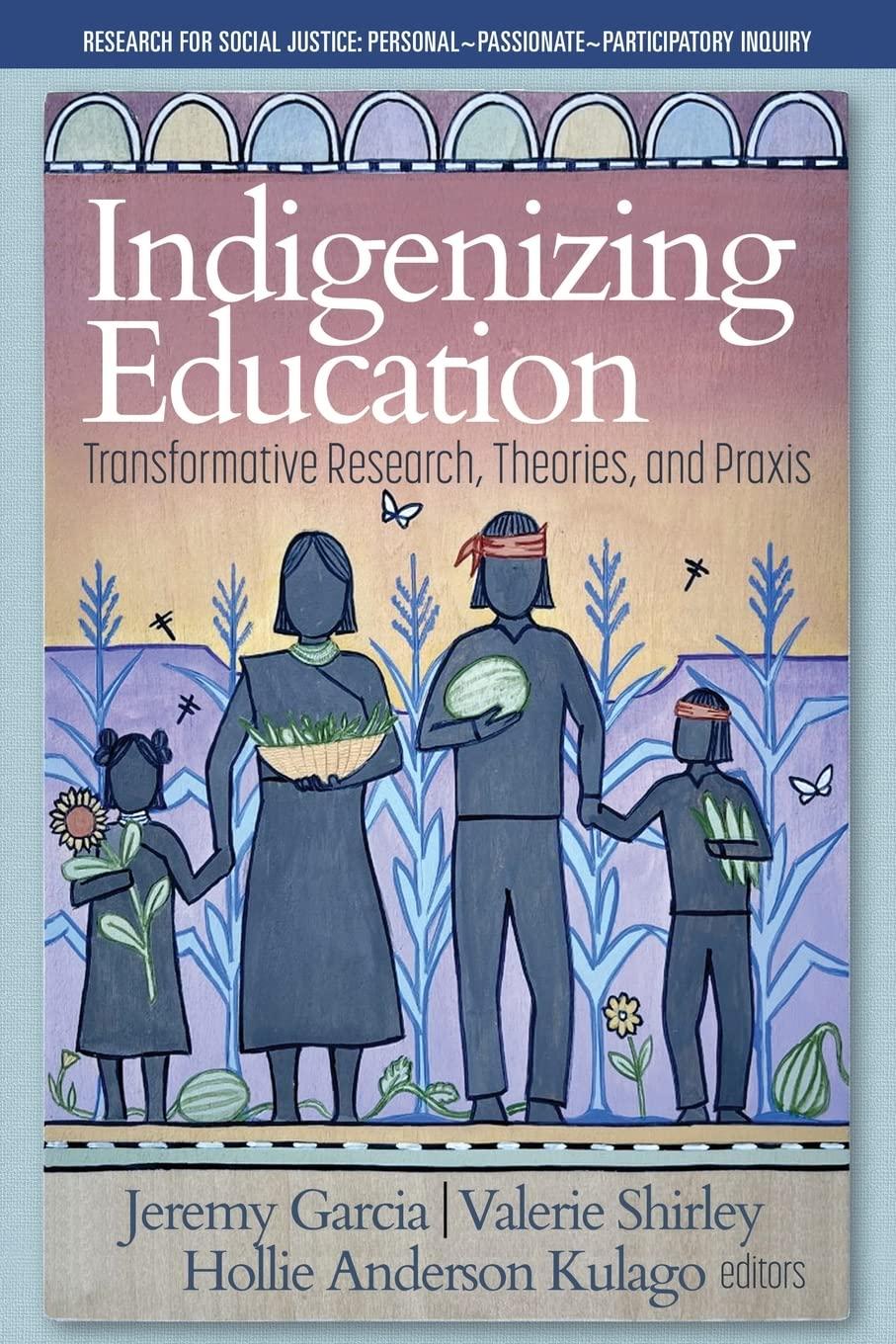 Indigenizing Education: Transformative Research, Theories, and Praxis (Research for Social Justice: Personal Passionate Participatory Inquiry)