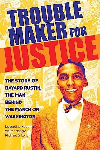 Troublemaker for Justice: The Story of Bayard Rustin, the Man Behind the March on Washington