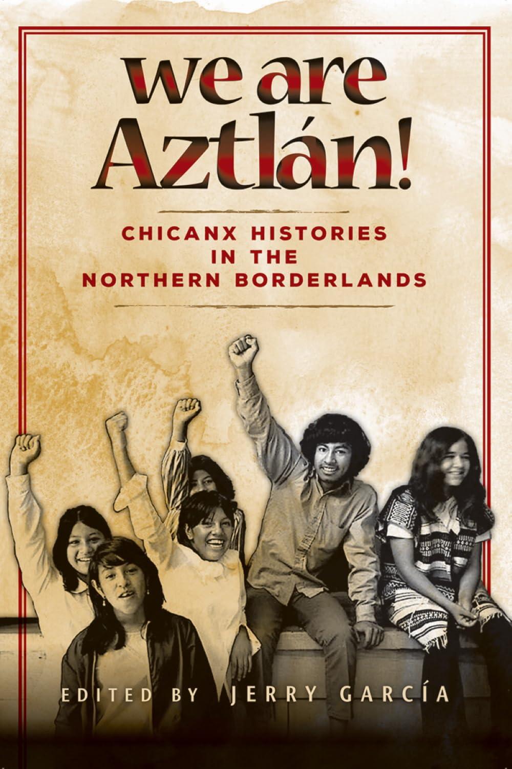 We Are Aztlan!: Chicanx Histories in the Northern Borderlands