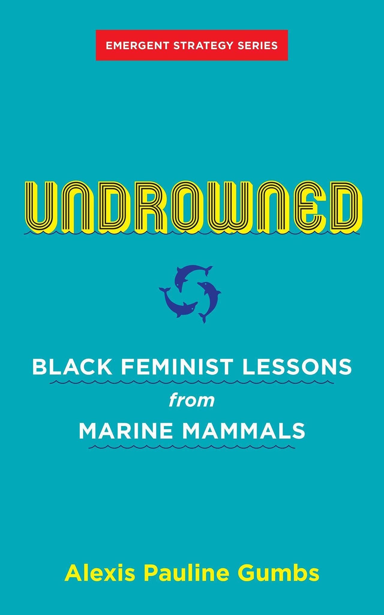 Undrowned: Black Feminist Lessons from Marine Mammals (Emergent Strategy)