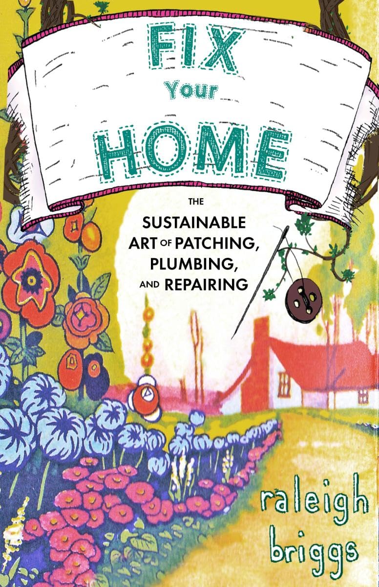 Fix Your Home: The Sustainable Art of Patching, Plumbing, and Repairing