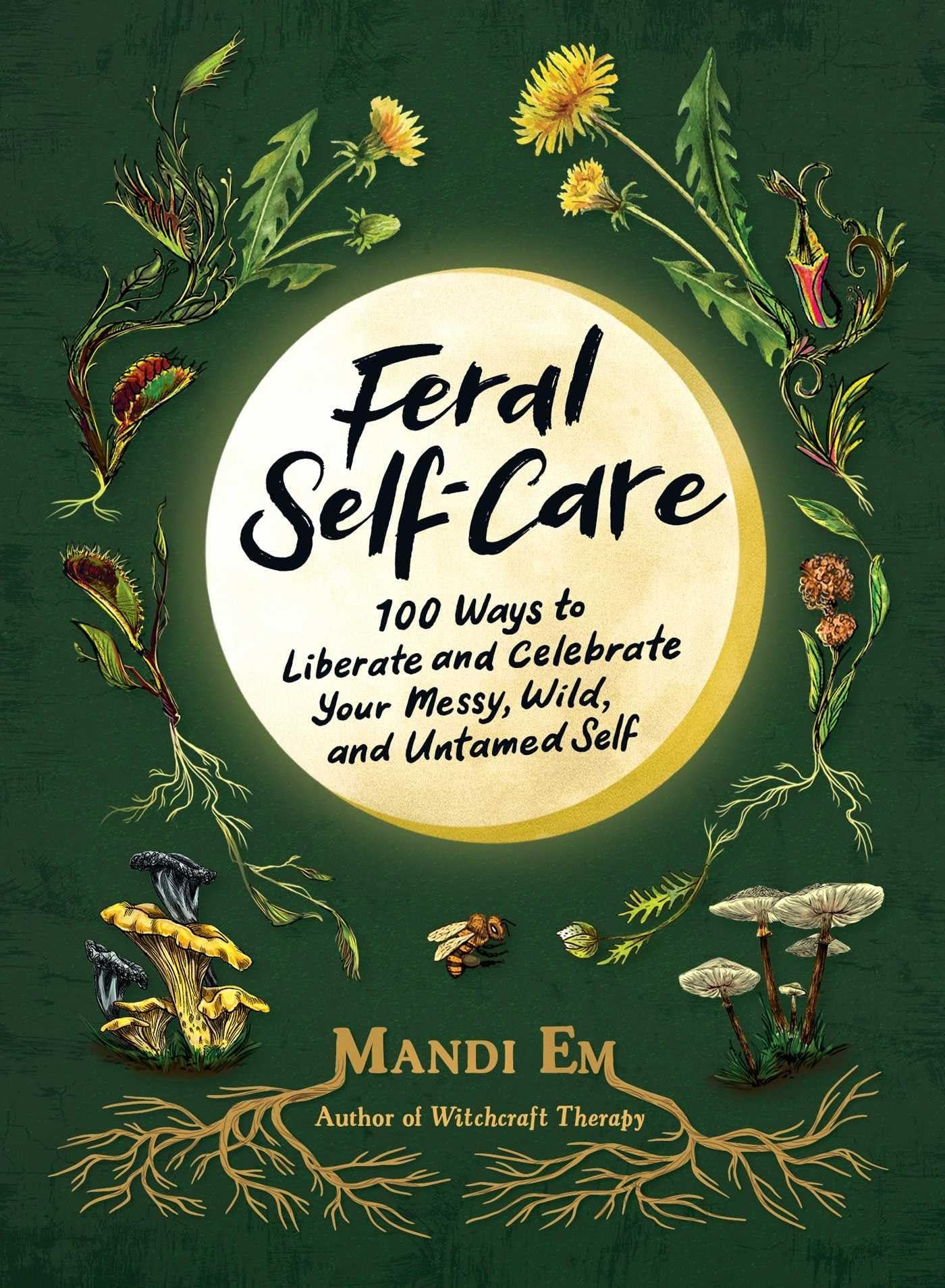 Feral Self-Care: 100 Ways to Liberate and Celebrate Your Messy, Wild, and Untamed Self (HC)