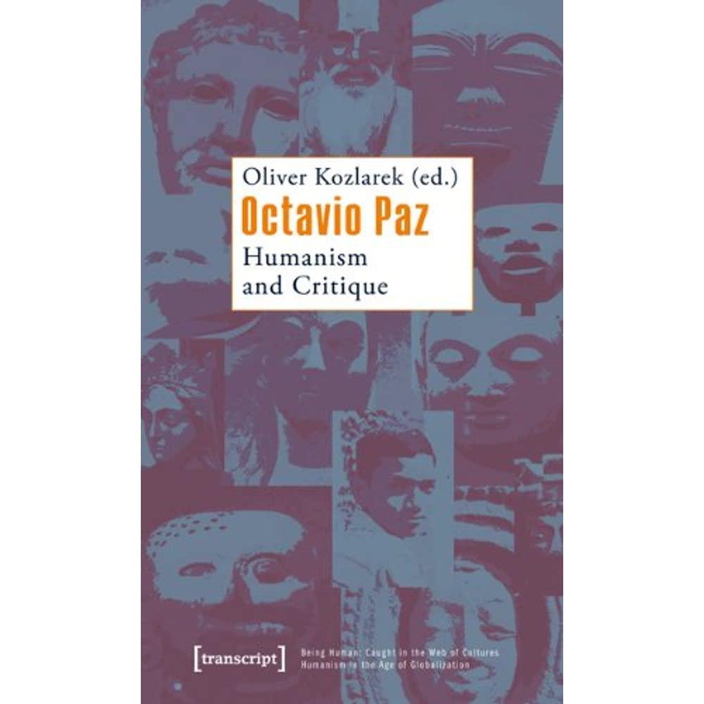 Octavio Paz: Humanism and Critique (Being Human: Caught in the Web of Cultures - Humanism in the Age of Globalization)