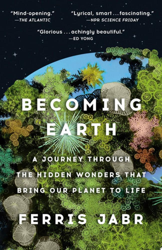 Becoming Earth A Journey Through the Hidden Wonders that Bring Our Planet to Life