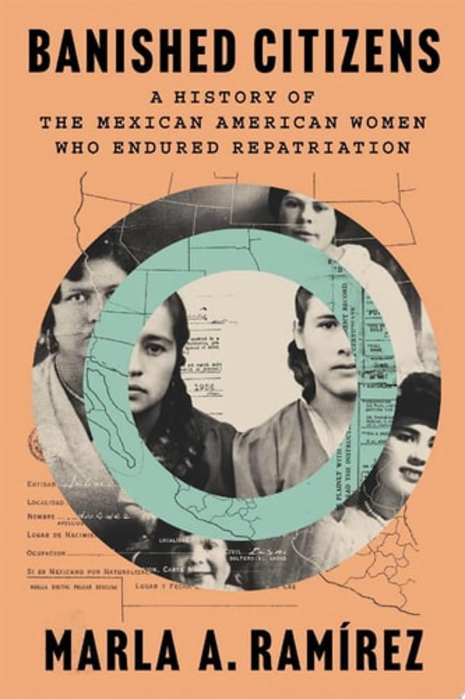 Banished Citizens A History of the Mexican American Women Who Endured Repatriation