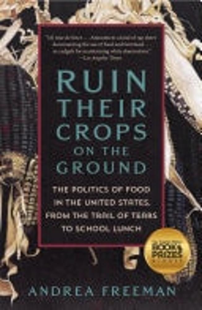 Ruin Their Crops on the Ground The Politics of Food in the United States, from the Trail of Tears to School Lunch