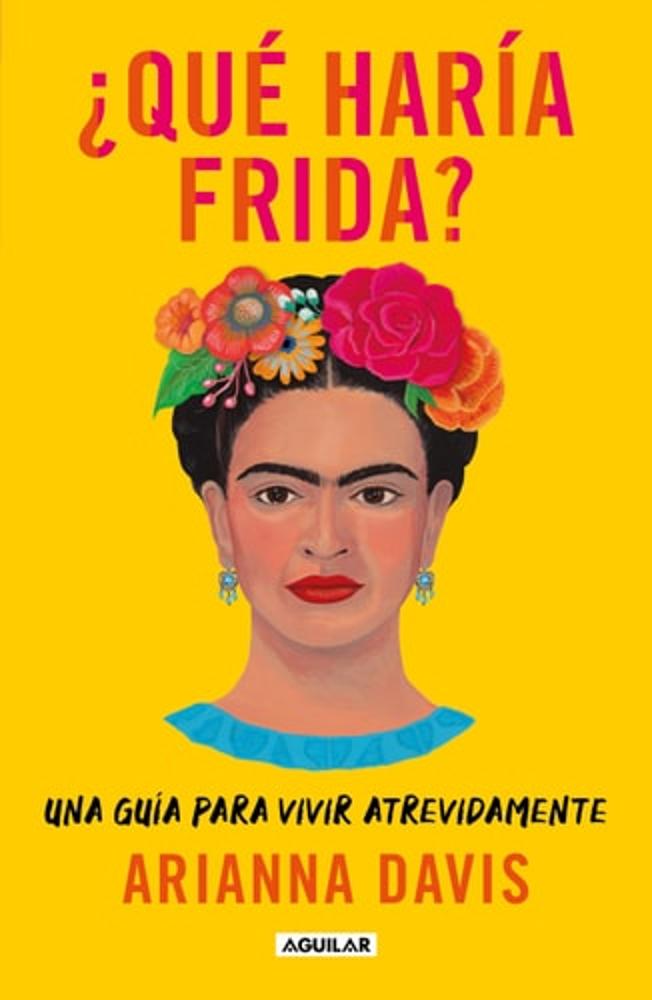 ¿Qué haría Frida?: Una guía para vivir atrevidamente / What Would Frida Do?: A G uide to Living Boldly (Spanish Edition)