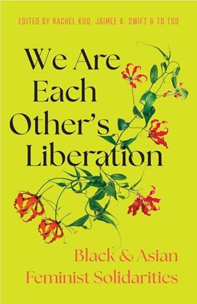 We Are Each Other's Liberation Black and Asian Feminist Solidarities