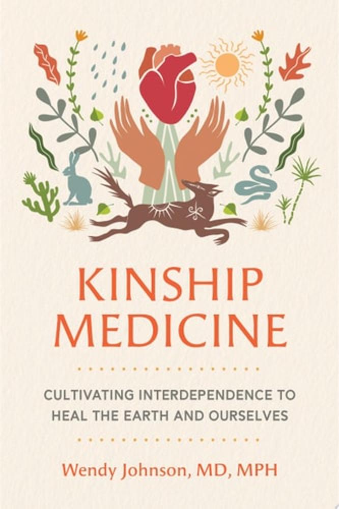 Kinship Medicine Cultivating Interdependence to Heal the Earth and Ourselves