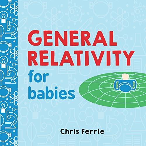 General Relativity for Babies: An Introduction to Einstein's Theory of Relativity and Physics for Babies (Board book)