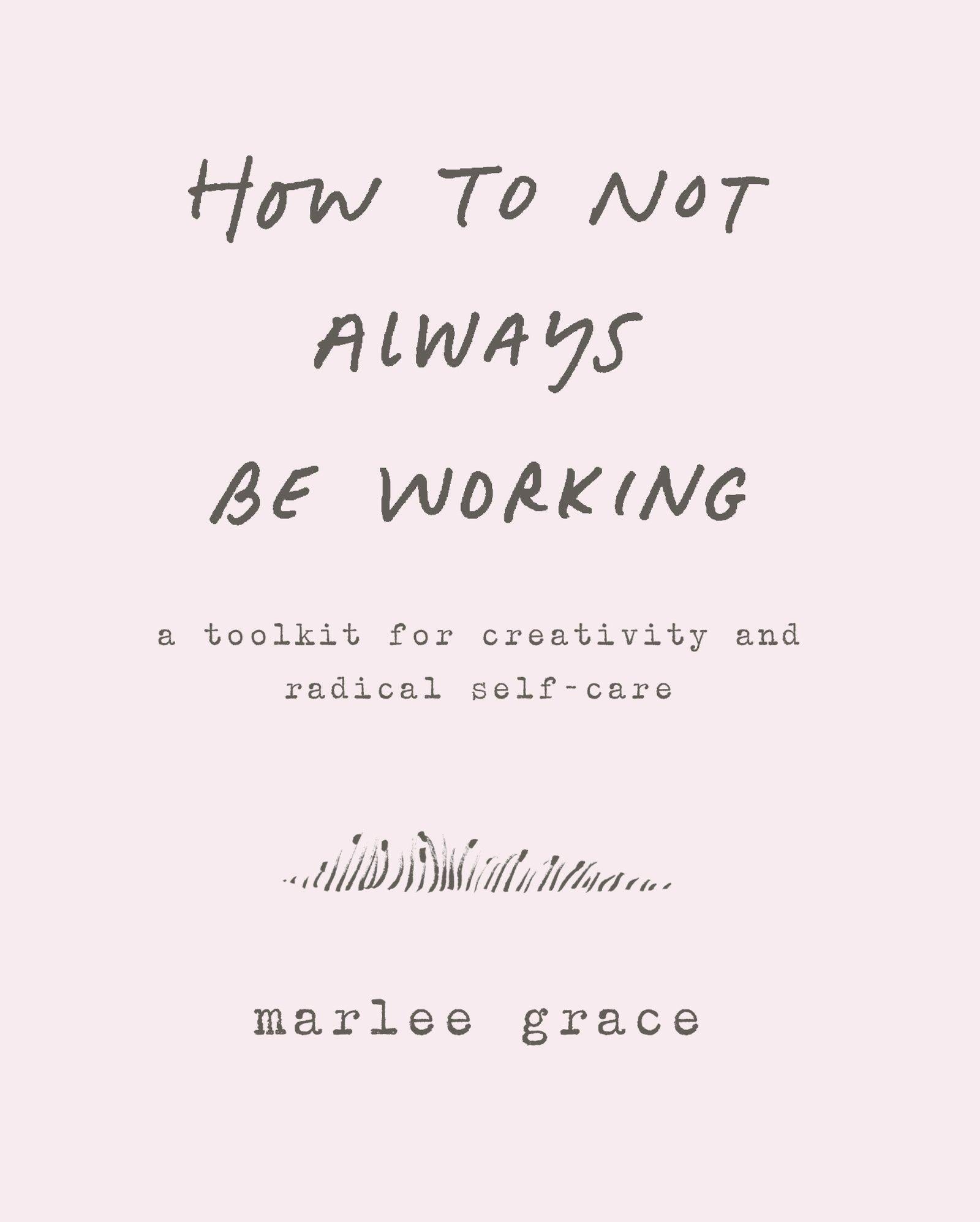 How to Not Always Be Working: A Toolkit for Creativity and Radical Self-Care