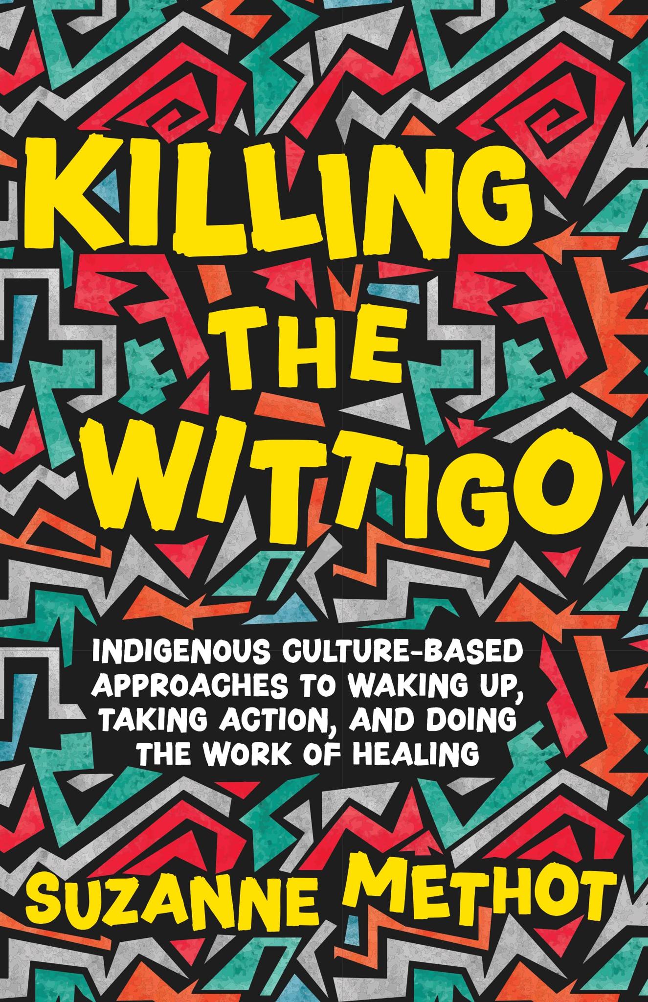 Killing the Wittigo: Indigenous Culture-Based Approaches to Waking Up, Taking Action, and Doing the Work of Healing