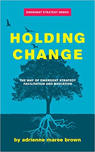 Holding Change: The Way of Emergent Strategy Facilitation and Mediation (Emergent Strategy Series)