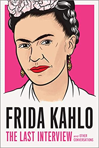 Frida Kahlo: The Last Interview: and Other Conversations (The Last Interview Series)