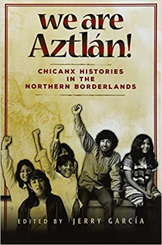 We Are Aztlan!: Chicanx Histories in the Northern Borderlands