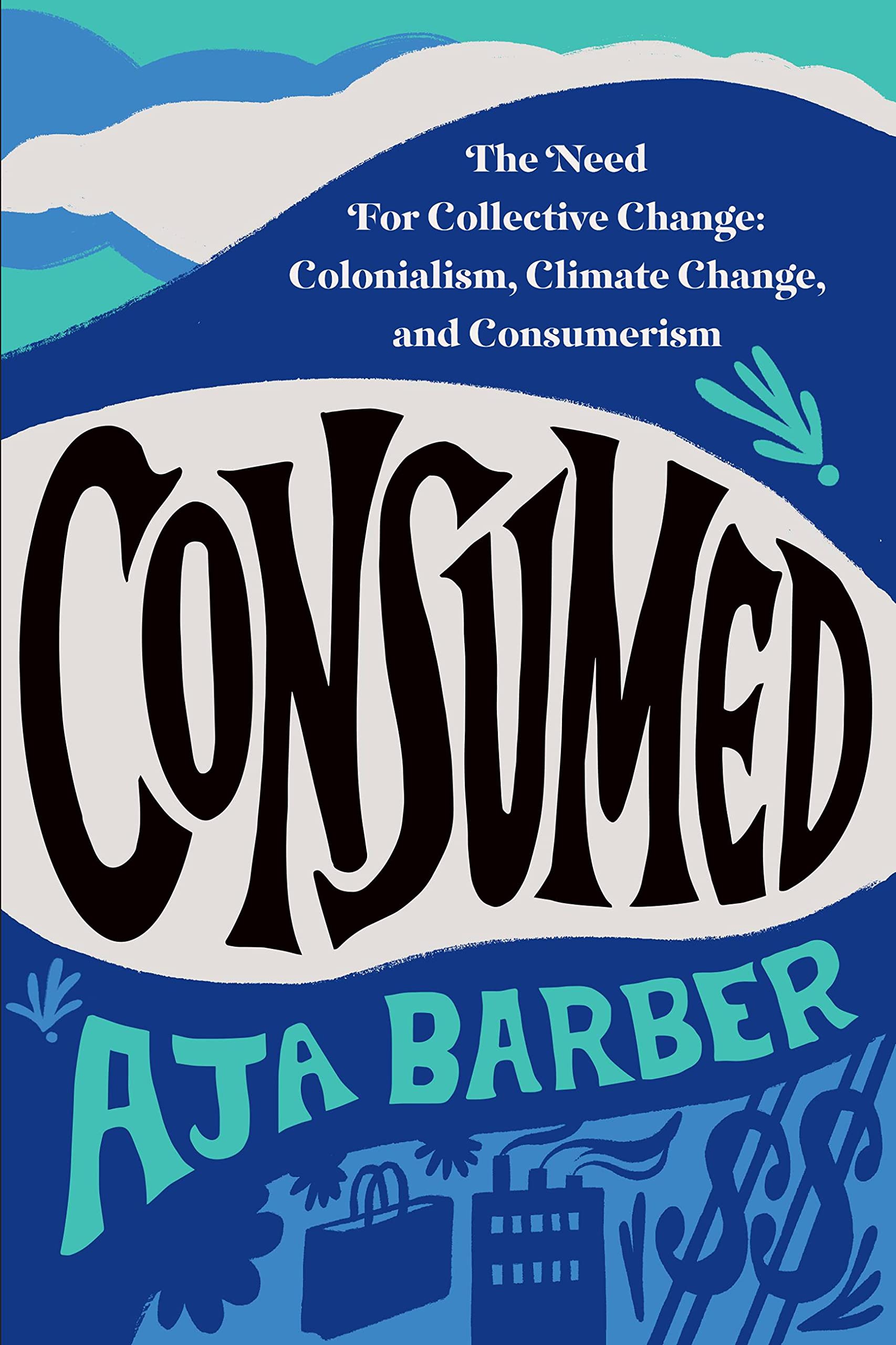 Consumed: The Need for Collective Change: Colonialism, Climate Change, and Consumerism (Paperback)