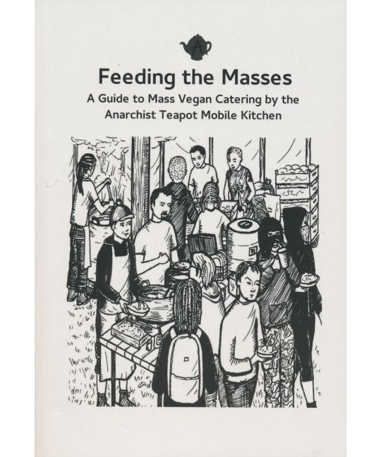 Feeding the Masses: A Guide to Mass Vegan Catering by the Anarchist Teapot Mobile Kitchen