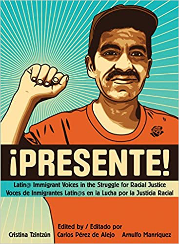 Presente!: Latin@ Immigrant Voices in the Struggle for Racial Justice / Voces Inmigranted Latin@s en la Lucha por la Justicia Racia